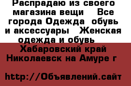 Распрадаю из своего магазина вещи  - Все города Одежда, обувь и аксессуары » Женская одежда и обувь   . Хабаровский край,Николаевск-на-Амуре г.